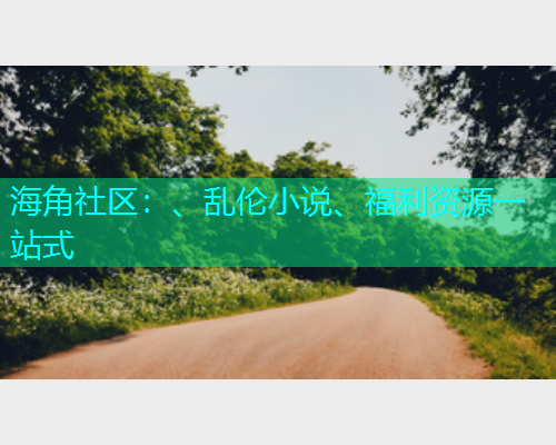 海角社区：、乱伦小说、福利资源一站式  第1张