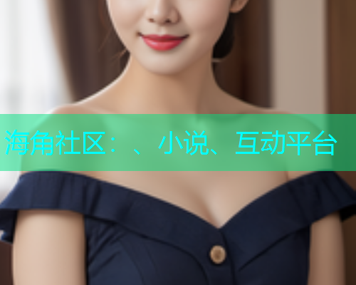 海角社区：、小说、互动平台  第1张