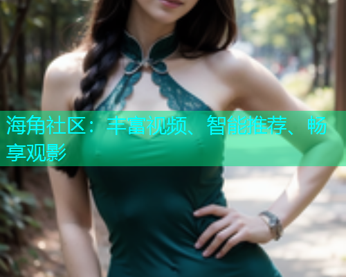 海角社区：丰富视频、智能推荐、畅享观影  第1张