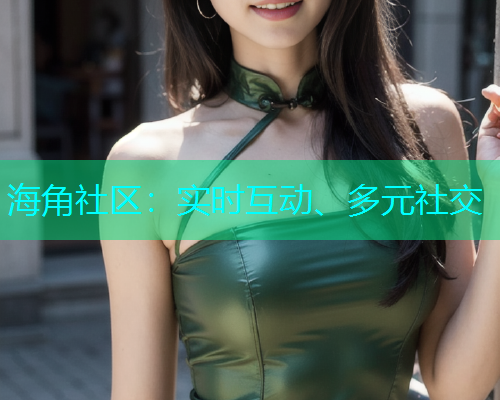 海角社区：实时互动、多元社交  第1张