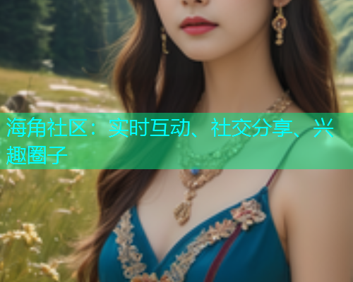 海角社区：实时互动、社交分享、兴趣圈子  第1张