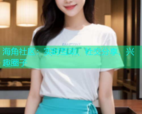 海角社区：实时互动、社交分享、兴趣圈子  第1张