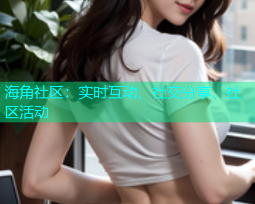 海角社区：实时互动、社交分享、社区活动  第1张