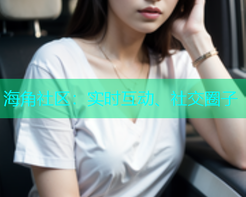 海角社区：实时互动、社交圈子  第1张