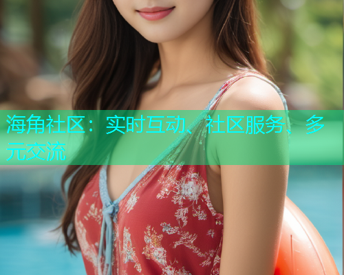 海角社区：实时互动、社区服务、多元交流  第1张