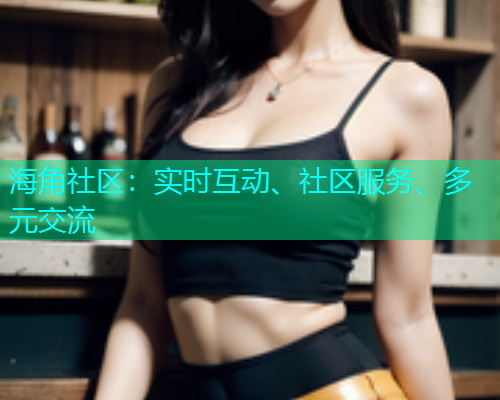 海角社区：实时互动、社区服务、多元交流  第1张