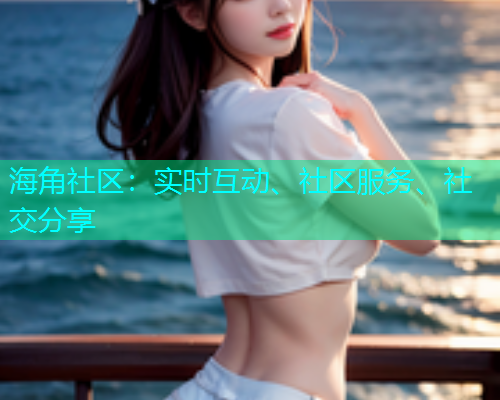 海角社区：实时互动、社区服务、社交分享  第2张