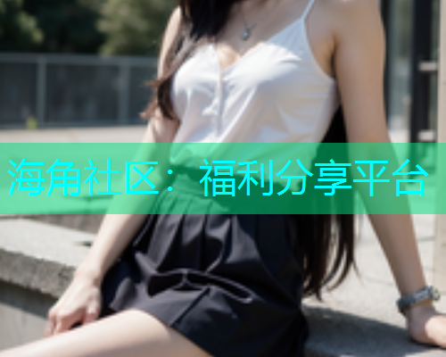 海角社区：福利分享平台  第1张