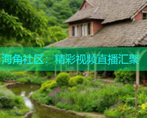 海角社区：精彩视频直播汇聚  第1张