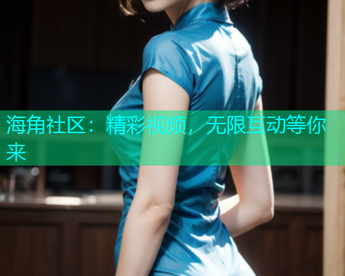 海角社区：精彩视频，无限互动等你来  第1张