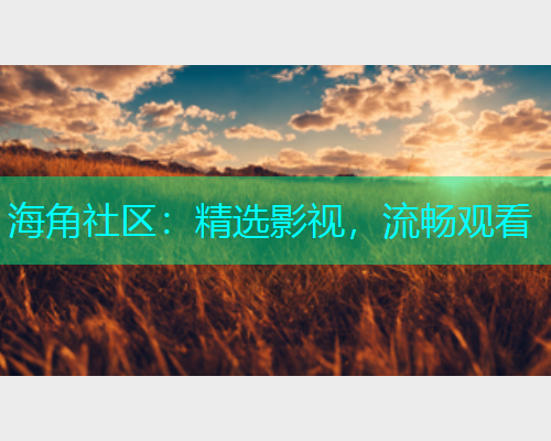 海角社区：精选影视，流畅观看  第1张