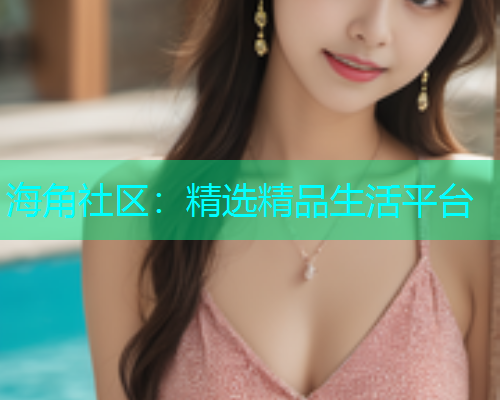 海角社区：精选精品生活平台  第2张