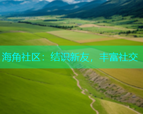 海角社区：结识新友，丰富社交  第1张
