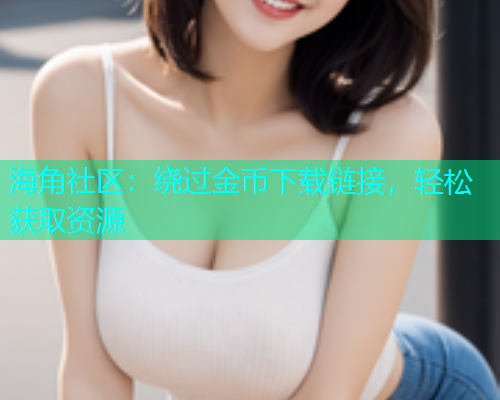海角社区：绕过金币下载链接，轻松获取资源  第1张