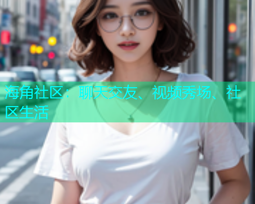 海角社区：聊天交友、视频秀场、社区生活  第1张