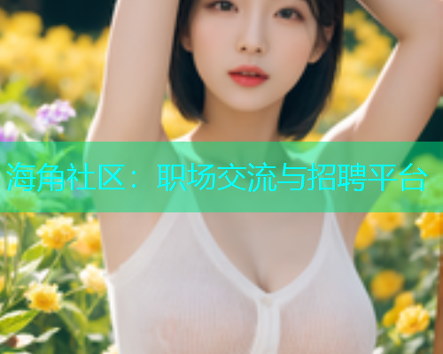 海角社区：职场交流与招聘平台  第1张