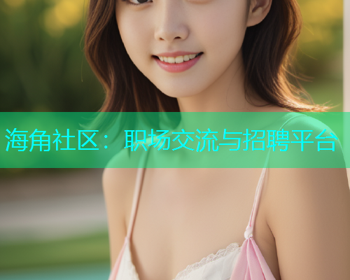 海角社区：职场交流与招聘平台  第1张