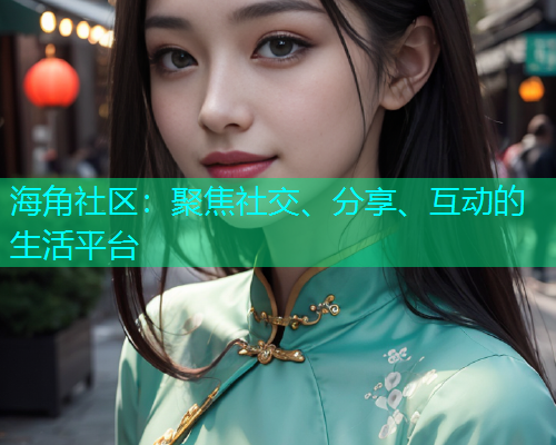 海角社区：聚焦社交、分享、互动的生活平台  第1张