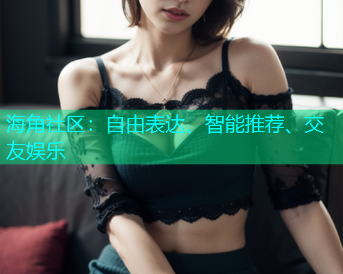 海角社区：自由表达、智能推荐、交友娱乐  第1张