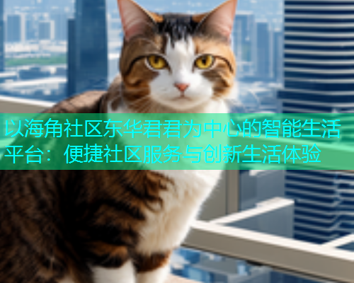 以海角社区东华君君为中心的智能生活平台：便捷社区服务与创新生活体验  第1张