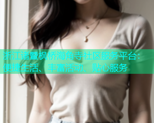 浙江诸暨枫桥海角寺社区服务平台：便捷生活、丰富活动、贴心服务  第1张
