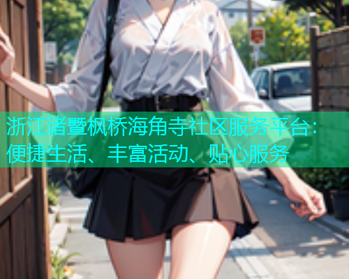 浙江诸暨枫桥海角寺社区服务平台：便捷生活、丰富活动、贴心服务  第2张