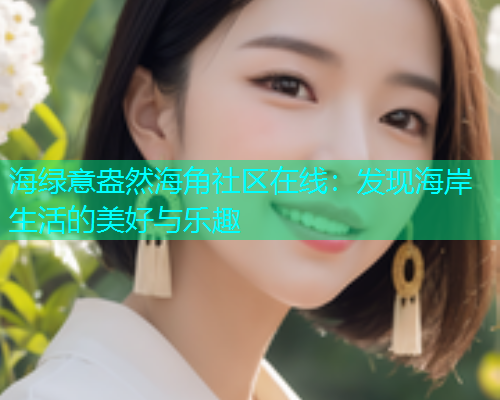 海绿意盎然海角社区在线：发现海岸生活的美好与乐趣  第1张