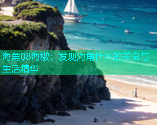 海角08海椒：发现海角社区的美食与生活精华  第1张