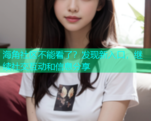 海角社区不能看了？发现新入口，继续社交互动和信息分享  第1张