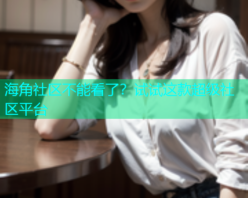 海角社区不能看了？试试这款超级社区平台  第1张