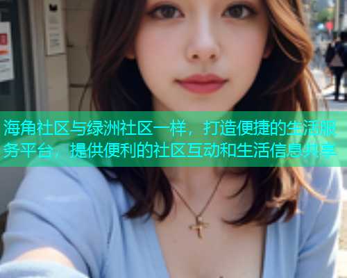 海角社区与绿洲社区一样，打造便捷的生活服务平台，提供便利的社区互动和生活信息共享  第1张