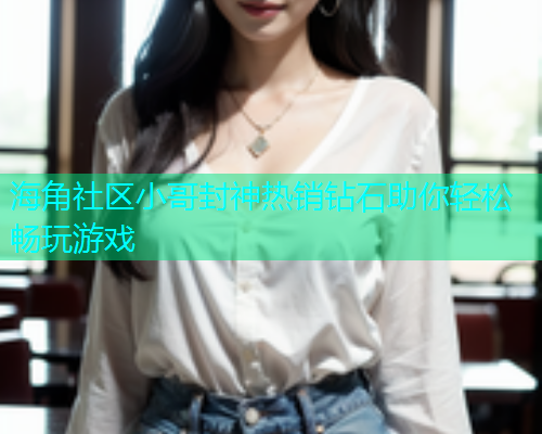 海角社区小哥封神热销钻石助你轻松畅玩游戏  第1张