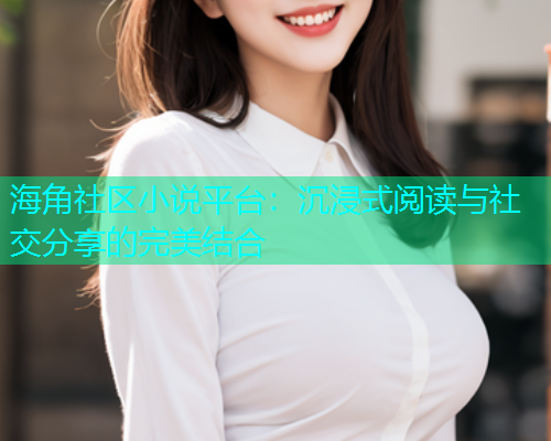 海角社区小说平台：沉浸式阅读与社交分享的完美结合  第2张