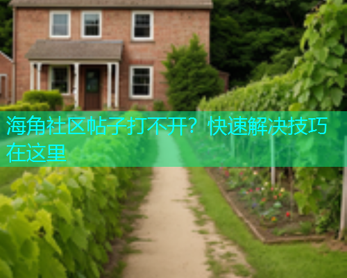 海角社区帖子打不开？快速解决技巧在这里  第1张