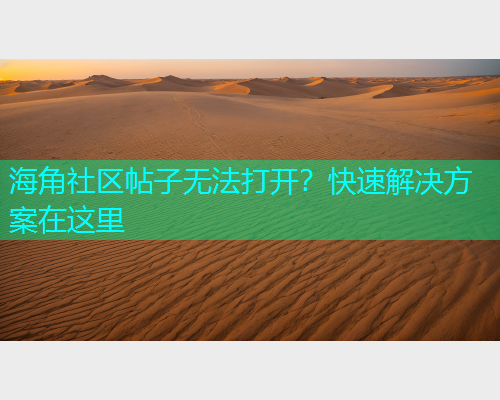 海角社区帖子无法打开？快速解决方案在这里  第1张
