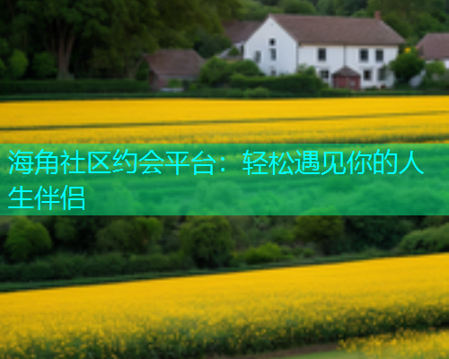 海角社区约会平台：轻松遇见你的人生伴侣  第1张