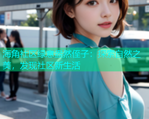 海角社区绿意盎然侄子：探索自然之美，发现社区新生活  第2张