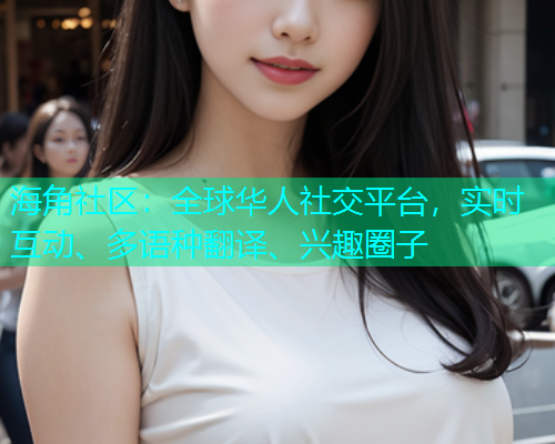 海角社区：全球华人社交平台，实时互动、多语种翻译、兴趣圈子  第1张