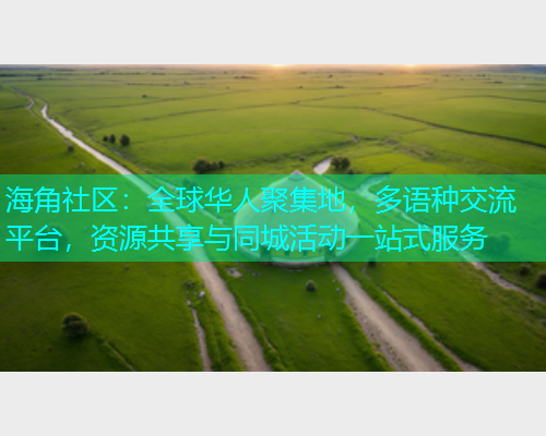 海角社区：全球华人聚集地，多语种交流平台，资源共享与同城活动一站式服务  第1张
