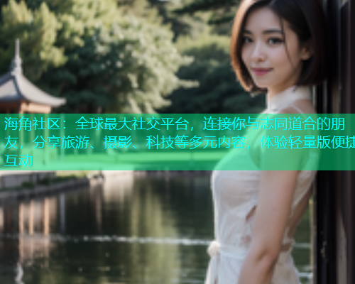 海角社区：全球最大社交平台，连接你与志同道合的朋友，分享旅游、摄影、科技等多元内容，体验轻量版便捷互动  第1张