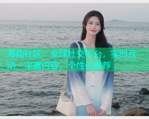 海角社区：全球社交平台，实时互动、丰富内容、个性化推荐  第1张