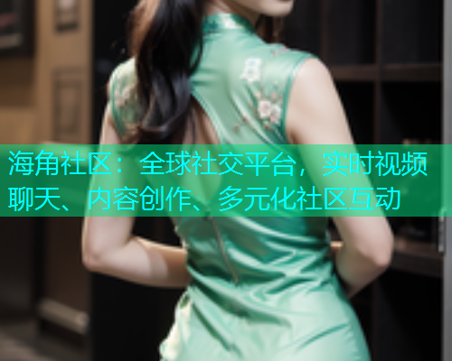 海角社区：全球社交平台，实时视频聊天、内容创作、多元化社区互动  第1张
