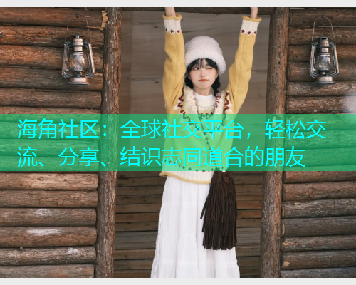 海角社区：全球社交平台，轻松交流、分享、结识志同道合的朋友  第1张