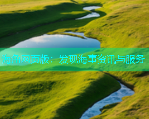 海角网页版：发现海事资讯与服务  第1张
