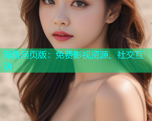 海角网页版：免费影视资源、社交互动  第1张