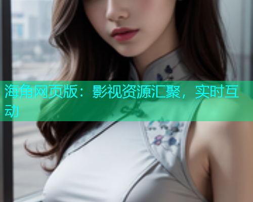 海角网页版：影视资源汇聚，实时互动  第1张