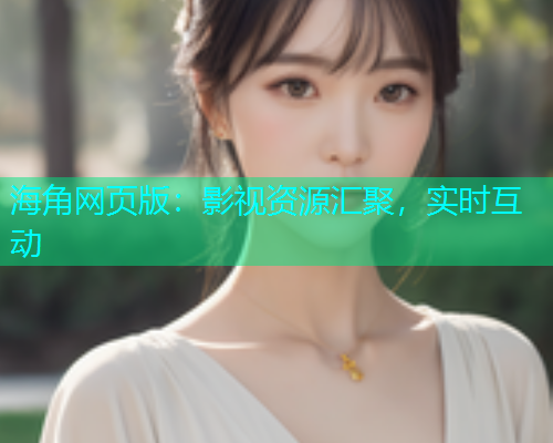 海角网页版：影视资源汇聚，实时互动  第1张
