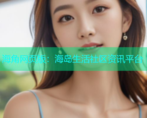 海角网页版：海岛生活社区资讯平台  第1张