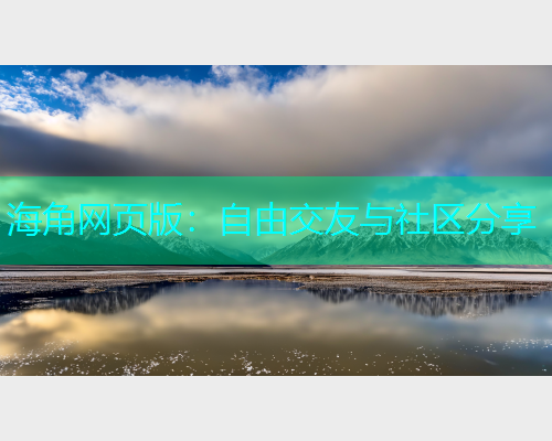 海角网页版：自由交友与社区分享  第1张
