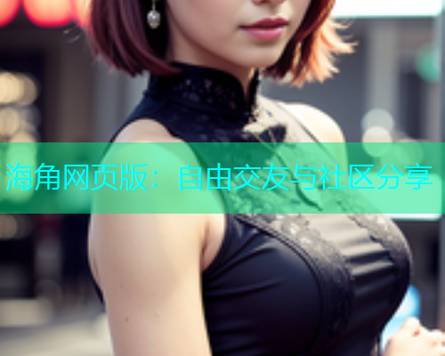 海角网页版：自由交友与社区分享  第1张
